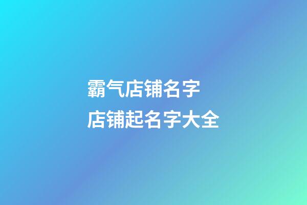 霸气店铺名字 店铺起名字大全-第1张-店铺起名-玄机派